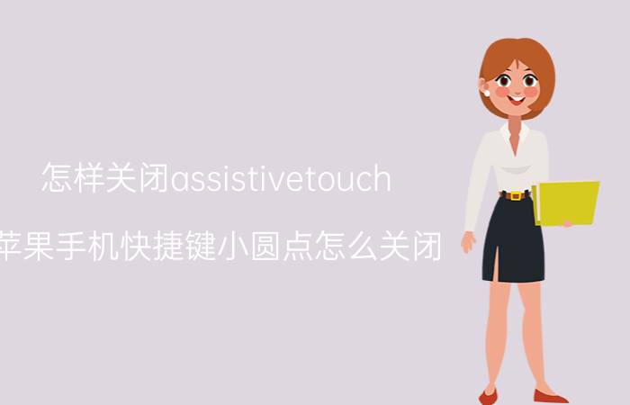 怎样关闭assistivetouch 苹果手机快捷键小圆点怎么关闭？